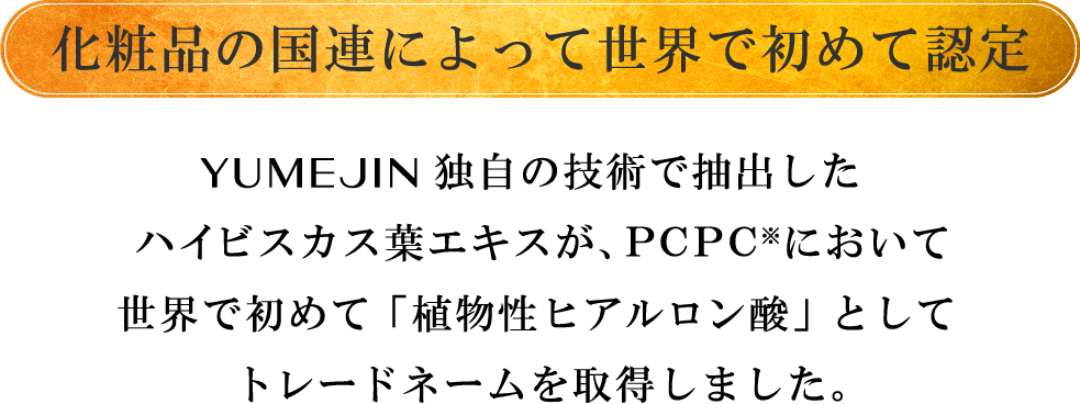 ゆめじん独自の技術で抽出したハイビスカスエキスがPCPCにおいて世界で唯一「植物性ヒアルロン酸」として米国でトレードネームを取得