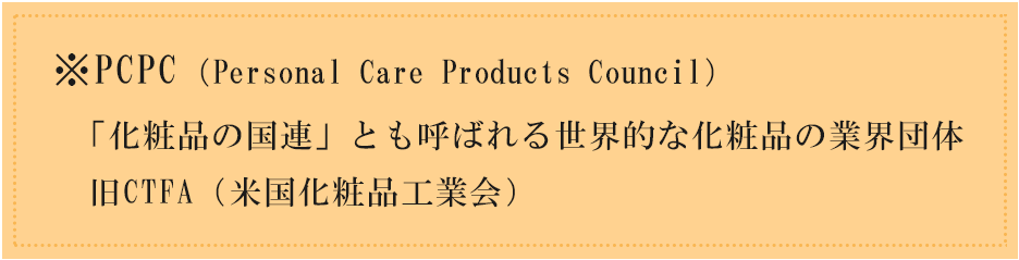 ※PCPC：「化粧品の国連」とも呼ばれる世界的な化粧品の業界団体（旧CTFA）