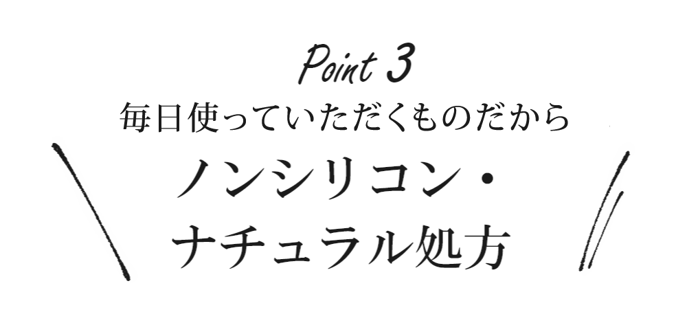 安心してつかっていただくために、ノンシリコン・ナチュラル処方